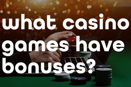 Playing Through Bonuses What Casino Games Have Bonuses?